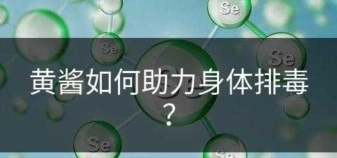 黄酱如何助力身体排毒？